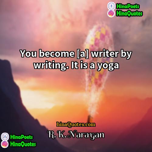 R K Narayan Quotes | You become [a] writer by writing. It